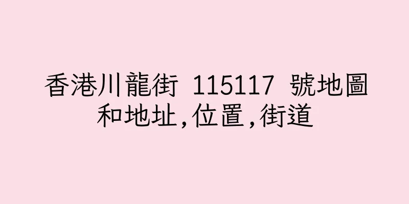 香港川龍街 115117 號地圖和地址,位置,街道