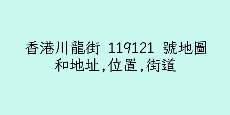 香港川龍街 119121 號地圖和地址,位置,街道