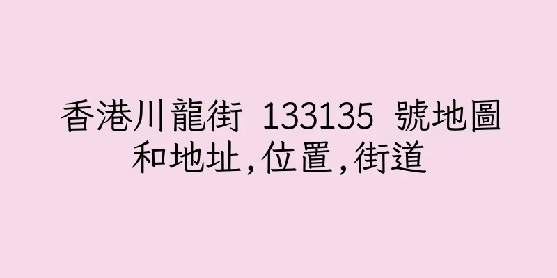香港川龍街 133135 號地圖和地址,位置,街道