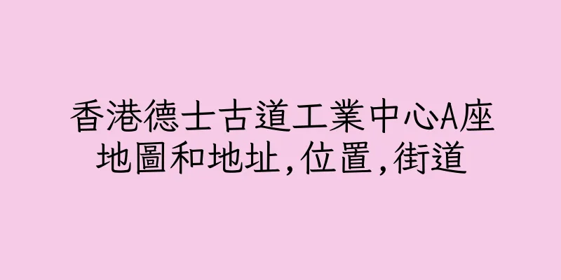 香港德士古道工業中心A座地圖和地址,位置,街道