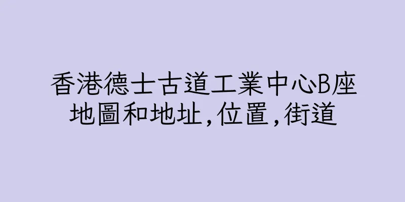 香港德士古道工業中心B座地圖和地址,位置,街道