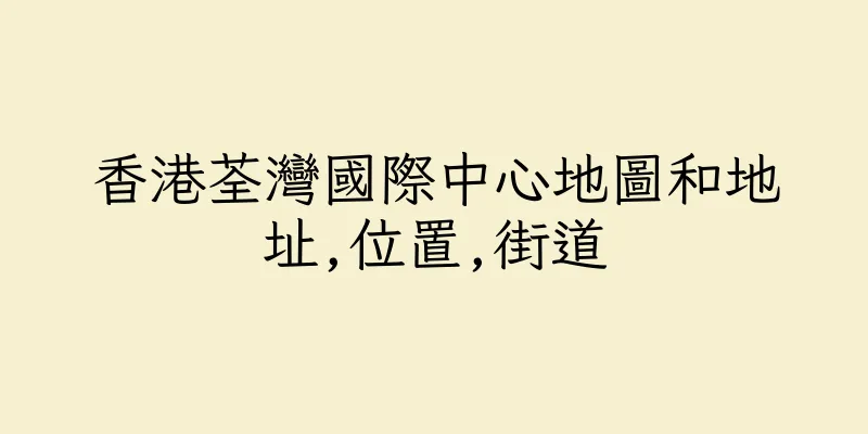 香港荃灣國際中心地圖和地址,位置,街道