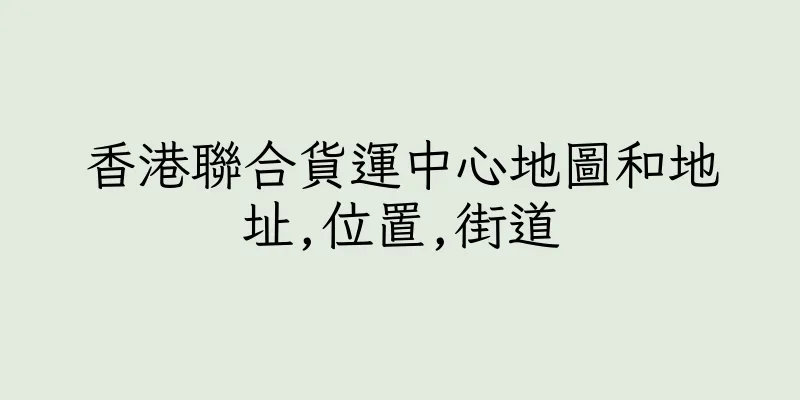 香港聯合貨運中心地圖和地址,位置,街道