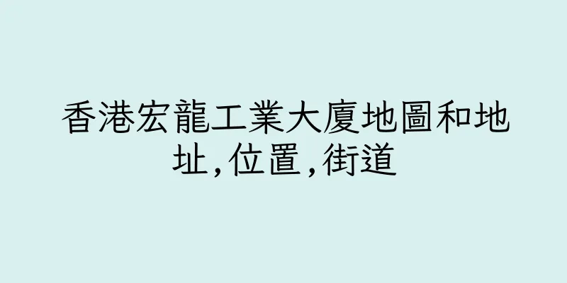 香港宏龍工業大廈地圖和地址,位置,街道