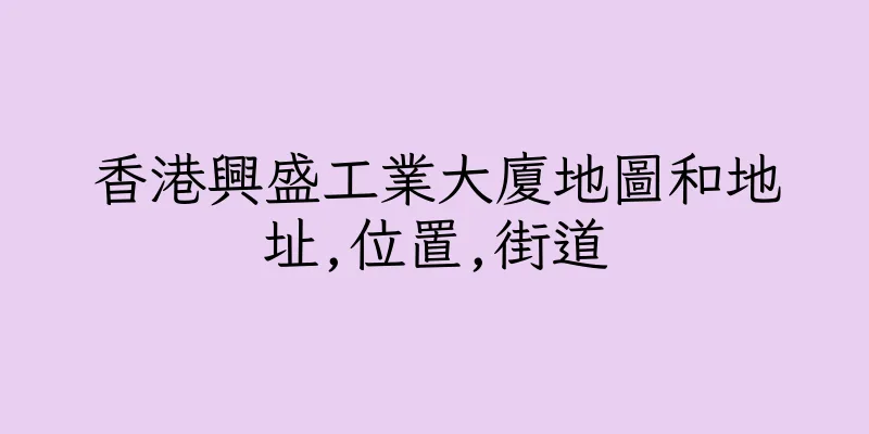 香港興盛工業大廈地圖和地址,位置,街道