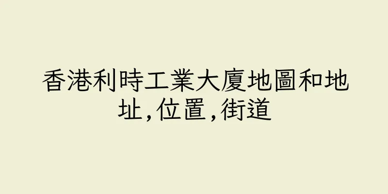 香港利時工業大廈地圖和地址,位置,街道