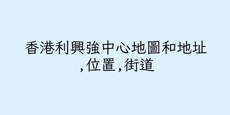 香港利興強中心地圖和地址,位置,街道