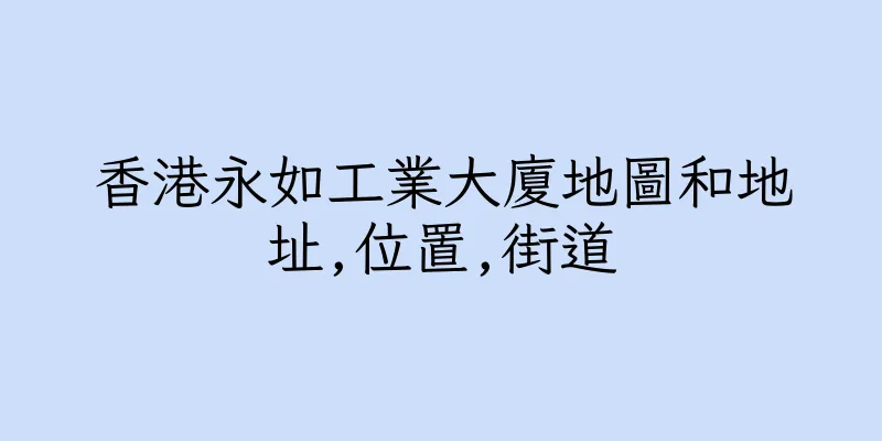 香港永如工業大廈地圖和地址,位置,街道