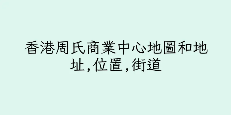 香港周氏商業中心地圖和地址,位置,街道
