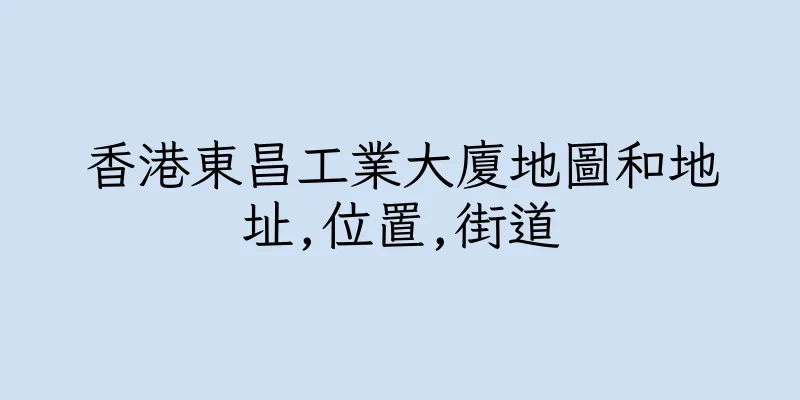 香港東昌工業大廈地圖和地址,位置,街道