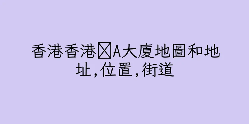 香港香港篻A大廈地圖和地址,位置,街道