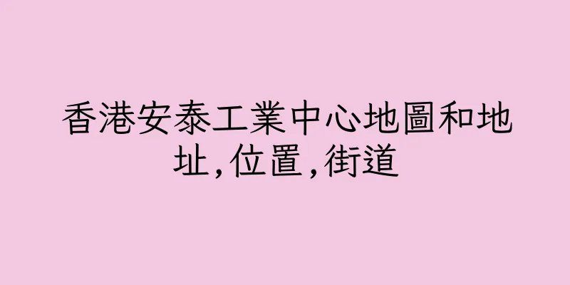 香港安泰工業中心地圖和地址,位置,街道
