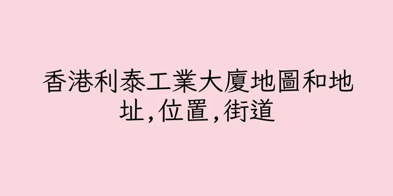 香港利泰工業大廈地圖和地址,位置,街道
