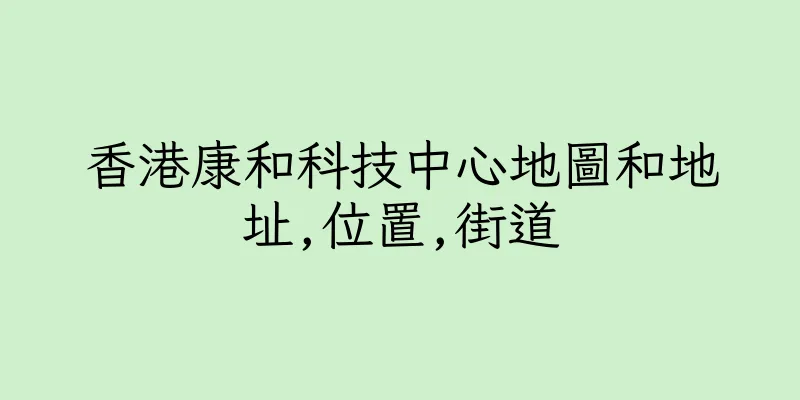 香港康和科技中心地圖和地址,位置,街道