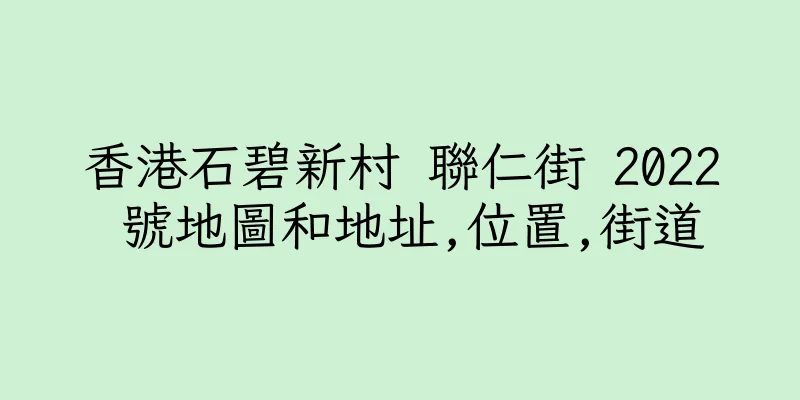 香港石碧新村 聯仁街 2022 號地圖和地址,位置,街道
