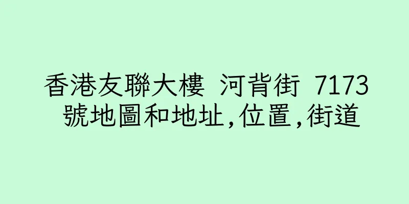香港友聯大樓 河背街 7173 號地圖和地址,位置,街道