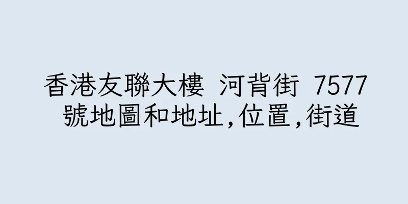 香港友聯大樓 河背街 7577 號地圖和地址,位置,街道