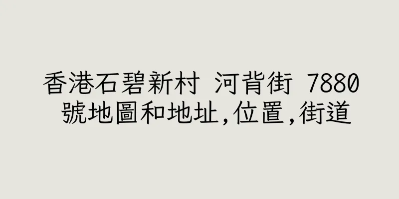 香港石碧新村 河背街 7880 號地圖和地址,位置,街道