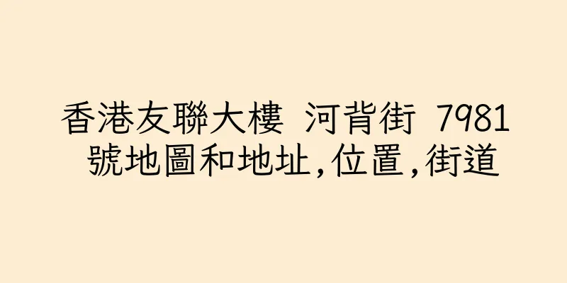 香港友聯大樓 河背街 7981 號地圖和地址,位置,街道