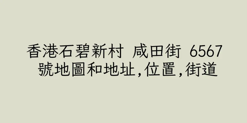 香港石碧新村 咸田街 6567 號地圖和地址,位置,街道