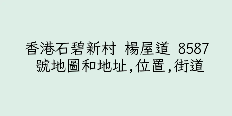 香港石碧新村 楊屋道 8587 號地圖和地址,位置,街道