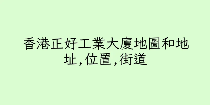 香港正好工業大廈地圖和地址,位置,街道