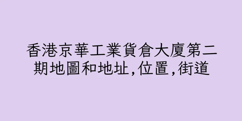 香港京華工業貨倉大廈第二期地圖和地址,位置,街道
