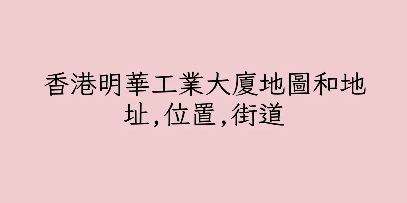 香港明華工業大廈地圖和地址,位置,街道