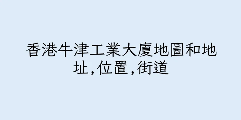 香港牛津工業大廈地圖和地址,位置,街道