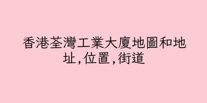 香港荃灣工業大廈地圖和地址,位置,街道