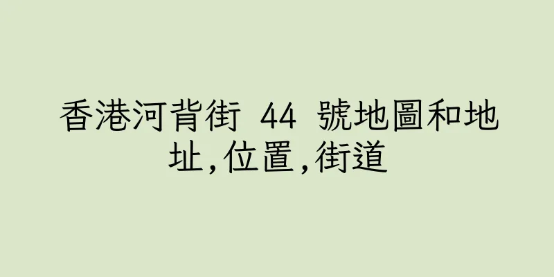 香港河背街 44 號地圖和地址,位置,街道