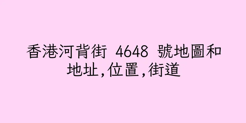 香港河背街 4648 號地圖和地址,位置,街道