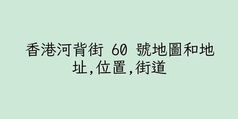 香港河背街 60 號地圖和地址,位置,街道