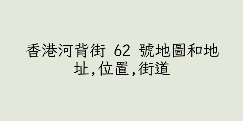 香港河背街 62 號地圖和地址,位置,街道