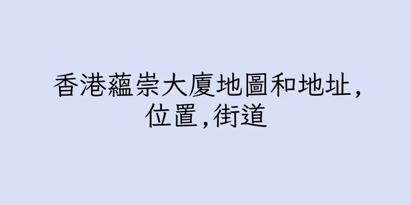 香港蘊崇大廈地圖和地址,位置,街道