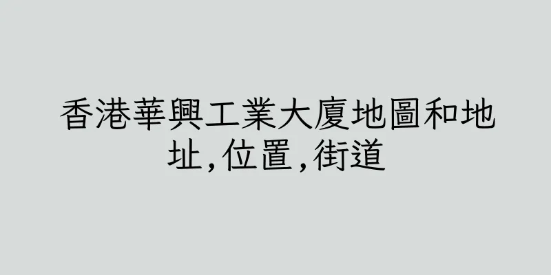 香港華興工業大廈地圖和地址,位置,街道