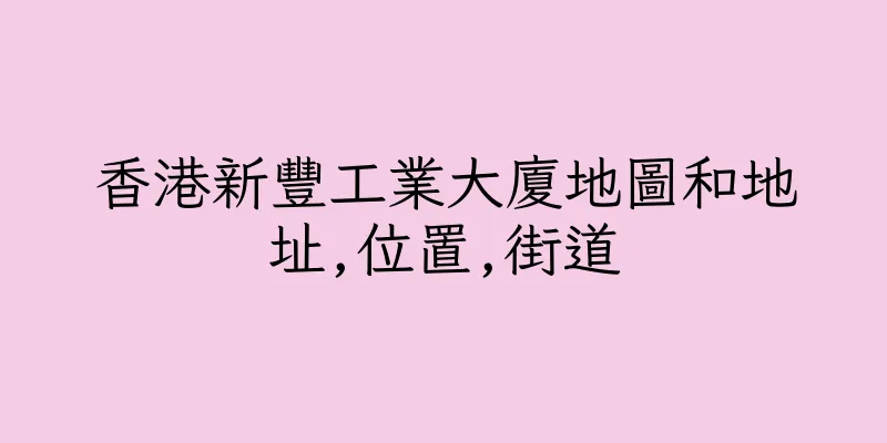 香港新豐工業大廈地圖和地址,位置,街道