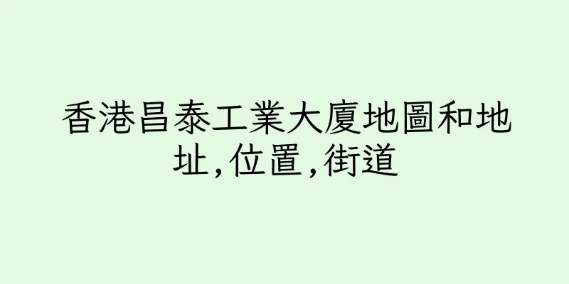 香港昌泰工業大廈地圖和地址,位置,街道