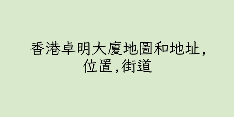 香港卓明大廈地圖和地址,位置,街道