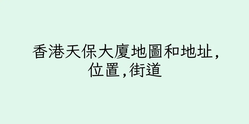 香港天保大廈地圖和地址,位置,街道