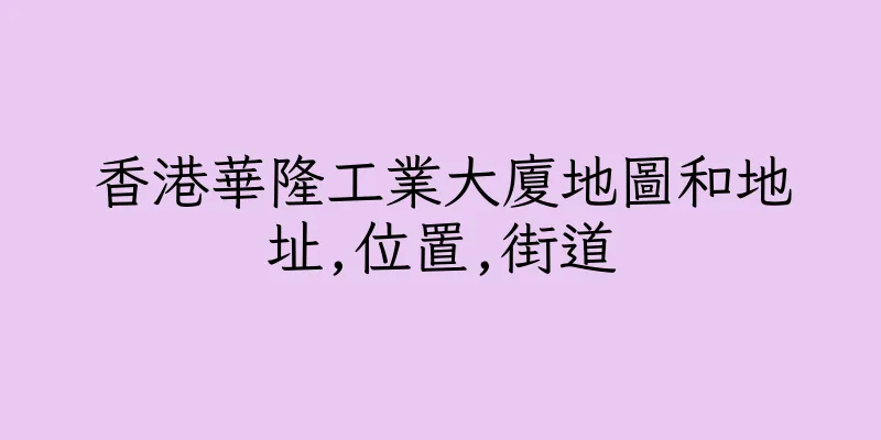 香港華隆工業大廈地圖和地址,位置,街道