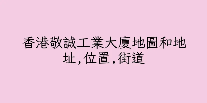 香港敬誠工業大廈地圖和地址,位置,街道