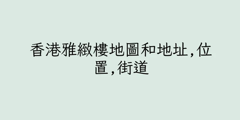 香港雅緻樓地圖和地址,位置,街道