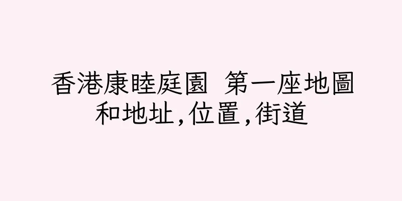 香港康睦庭園 第一座地圖和地址,位置,街道