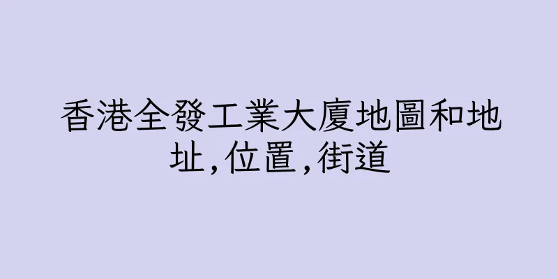 香港全發工業大廈地圖和地址,位置,街道