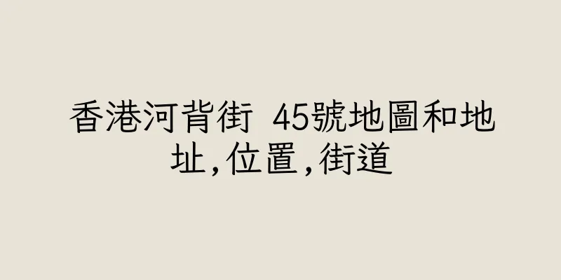 香港河背街 45號地圖和地址,位置,街道