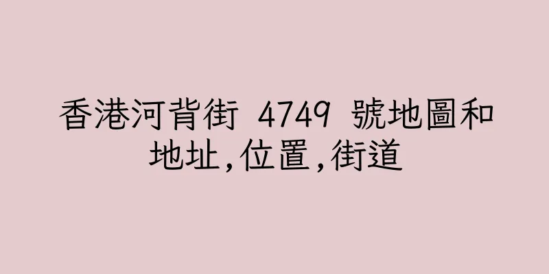 香港河背街 4749 號地圖和地址,位置,街道