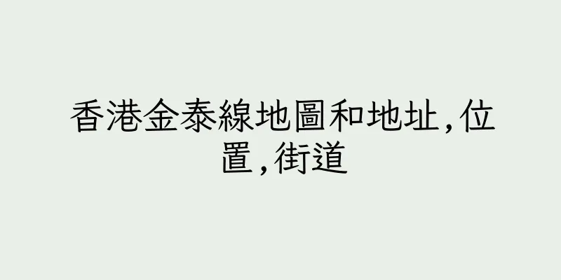 香港金泰線地圖和地址,位置,街道