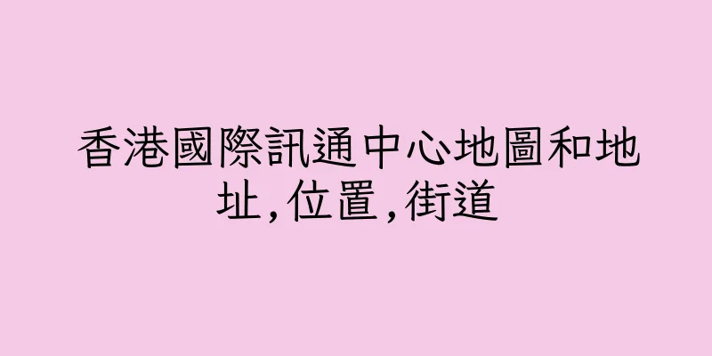 香港國際訊通中心地圖和地址,位置,街道