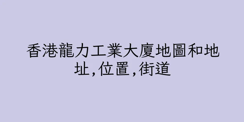 香港龍力工業大廈地圖和地址,位置,街道